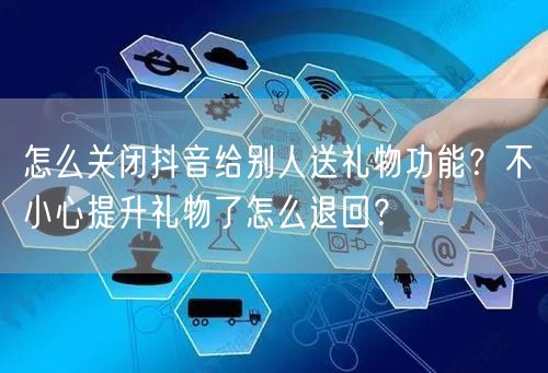 怎么关闭抖音给别人送礼物功能？不小心提升礼物了怎么退回？