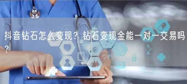 抖音钻石怎么变现？钻石变现金能一对一交易吗？