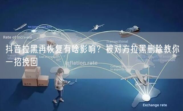 抖音拉黑再恢复有啥影响？被对方拉黑删除教你一招挽回