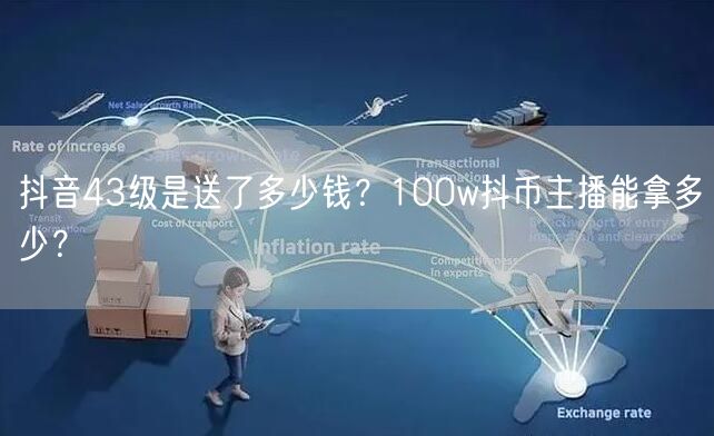 抖音43级是送了多少钱？100w抖币主播能拿多少？