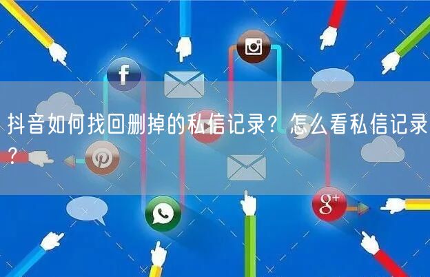 抖音如何找回删掉的私信记录？怎么看私信记录？