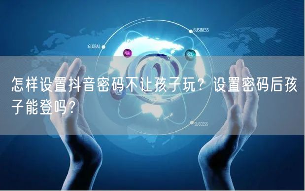 怎样设置抖音密码不让孩子玩？设置密码后孩子能登吗？