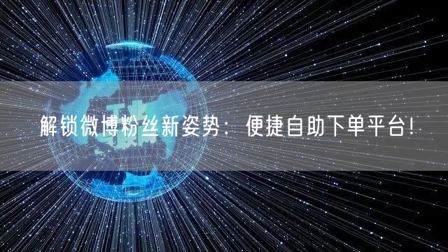 解锁微博粉丝新姿势:便捷自助下单平台!