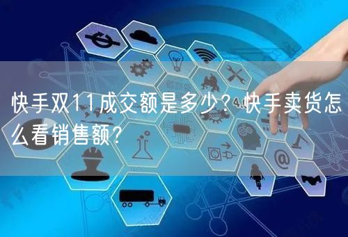 快手双11成交额是多少？快手卖货怎么看销售额？