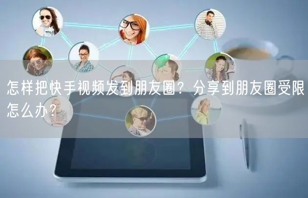 怎样把快手视频发到朋友圈？分享到朋友圈受限怎么办？