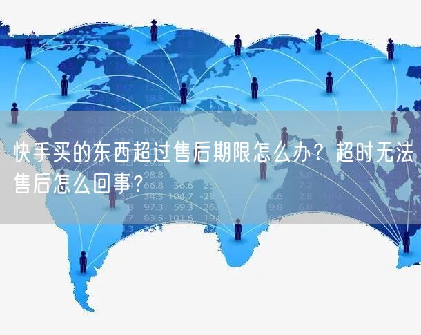 快手买的东西超过售后期限怎么办？超时无法售后怎么回事？