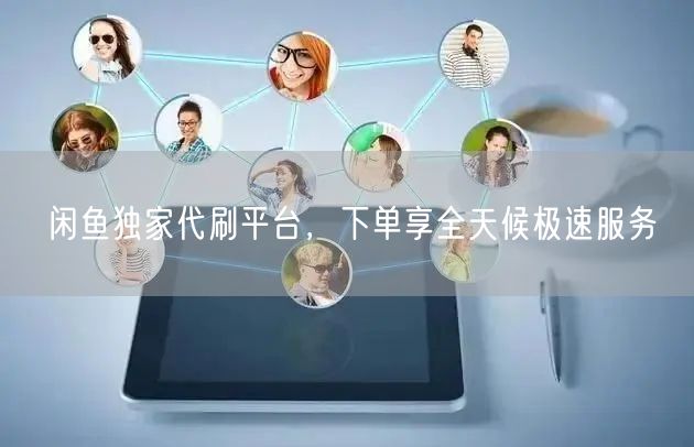 闲鱼独家代刷平台，下单享全天候极速服务