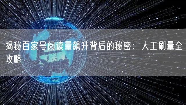 揭秘百家号阅读量飙升背后的秘密：人工刷量全攻略