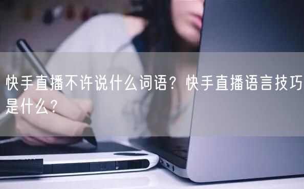快手直播不许说什么词语？快手直播语言技巧是什么？