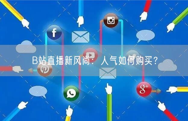 B站直播新风尚：人气如何购买？