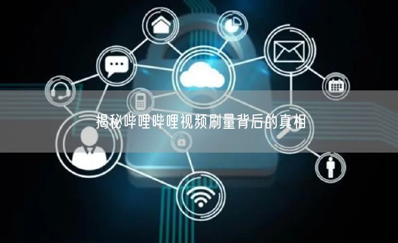 揭秘哔哩哔哩视频刷量背后的真相