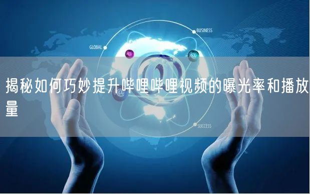 揭秘如何巧妙提升哔哩哔哩视频的曝光率和播放量