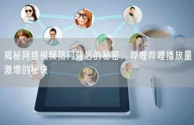 揭秘网络视频热门背后的秘密：哔哩哔哩播放量激增的秘诀