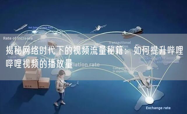 揭秘网络时代下的视频流量秘籍：如何提升哔哩哔哩视频的播放量