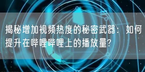 揭秘增加视频热度的秘密武器：如何提升在哔哩哔哩上的播放量?