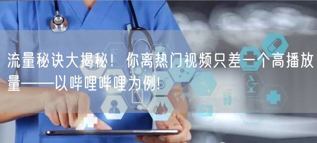 流量秘诀大揭秘！你离热门视频只差一个高播放量——以哔哩哔哩为例!