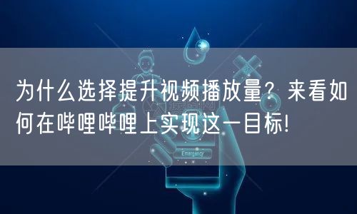 为什么选择提升视频播放量？来看如何在哔哩哔哩上实现这一目标!