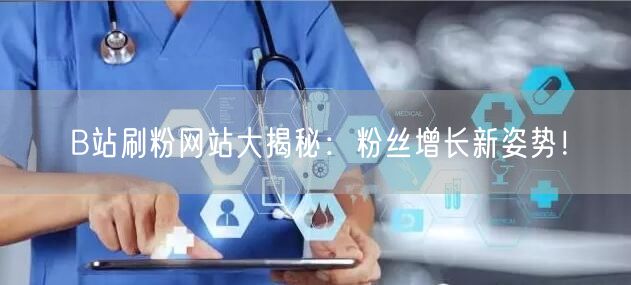 B站刷粉网站大揭秘：粉丝增长新姿势！