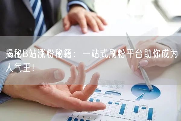 揭秘B站涨粉秘籍：一站式刷粉平台助你成为人气王！