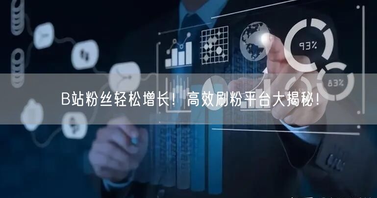 B站粉丝轻松增长！高效刷粉平台大揭秘！