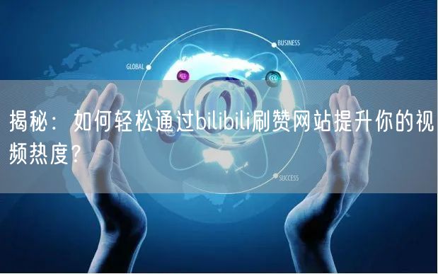 揭秘：如何轻松通过bilibili刷赞网站提升你的视频热度？