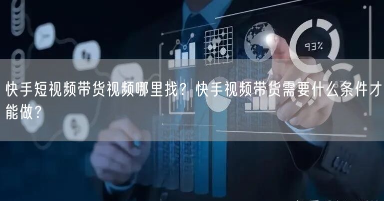 快手短视频带货视频哪里找？快手视频带货需要什么条件才能做？