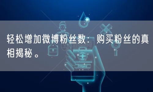 轻松增加微博粉丝数：购买粉丝的真相揭秘。