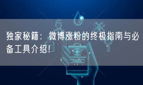 独家秘籍:微博涨粉的终极指南与必备工具介绍!