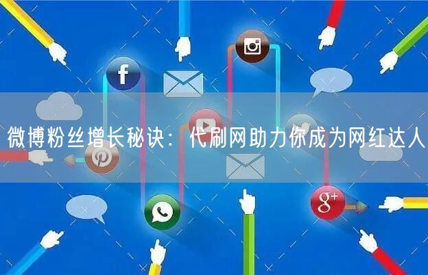 微博粉丝增长秘诀：代刷网助力你成为网红达人