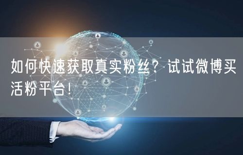 如何快速获取真实粉丝？试试微博买活粉平台！