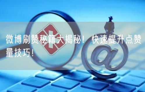 微博刷赞秘籍大揭秘!快速提升点赞量技巧!