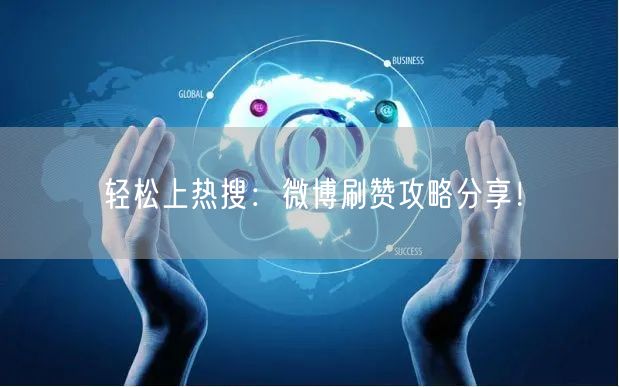轻松上热搜:微博刷赞攻略分享!
