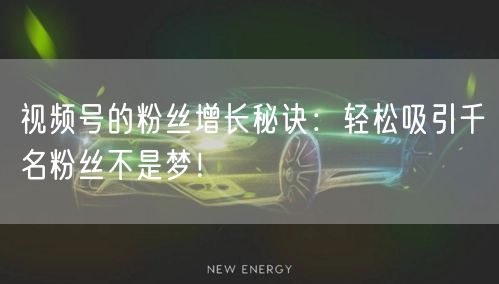 视频号的粉丝增长秘诀：轻松吸引千名粉丝不是梦！