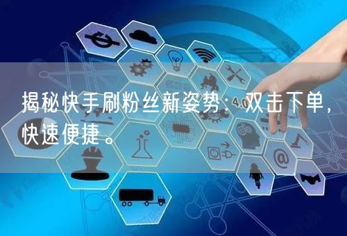 揭秘快手刷粉丝新姿势:双击下单,快速便捷。