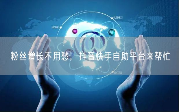 粉丝增长不用愁,抖音快手自助平台来帮忙