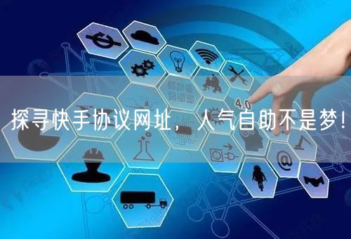 探寻快手协议网址,人气自助不是梦!