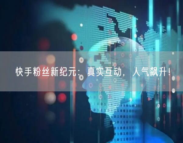 快手粉丝新纪元:真实互动,人气飙升!