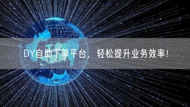DY自助下单平台,轻松提升业务效率!