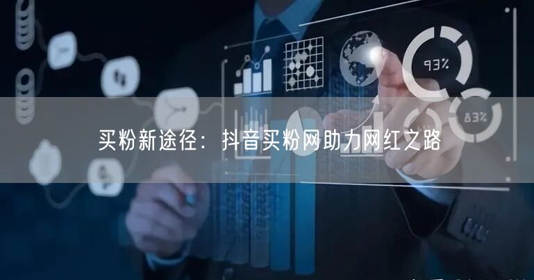买粉新途径:抖音买粉网助力网红之路