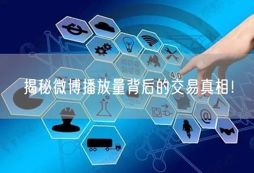 揭秘微博播放量背后的交易真相！
