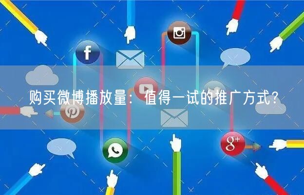购买微博播放量：值得一试的推广方式？