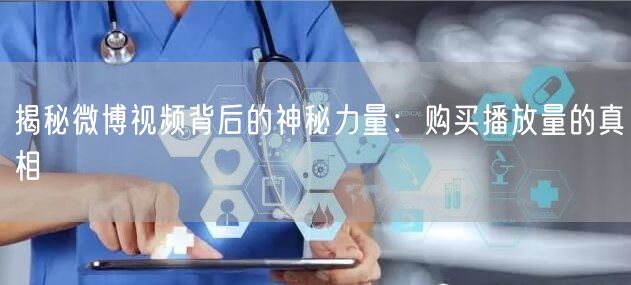 揭秘微博视频背后的神秘力量：购买播放量的真相
