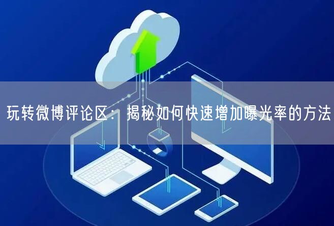 玩转微博评论区：揭秘如何快速增加曝光率的方法