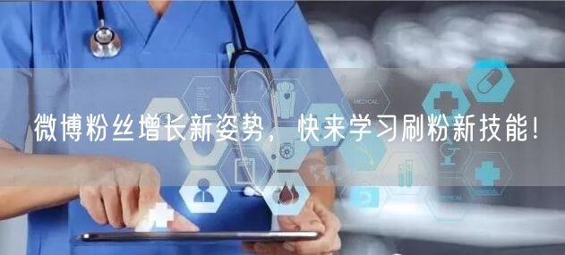 微博粉丝增长新姿势，快来学习刷粉新技能！