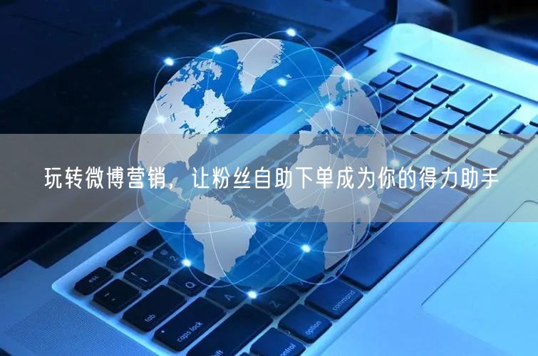 玩转微博营销,让粉丝自助下单成为你的得力助手