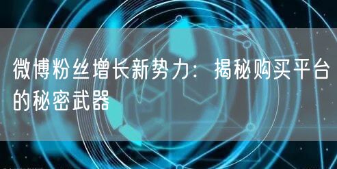 微博粉丝增长新势力：揭秘购买平台的秘密武器