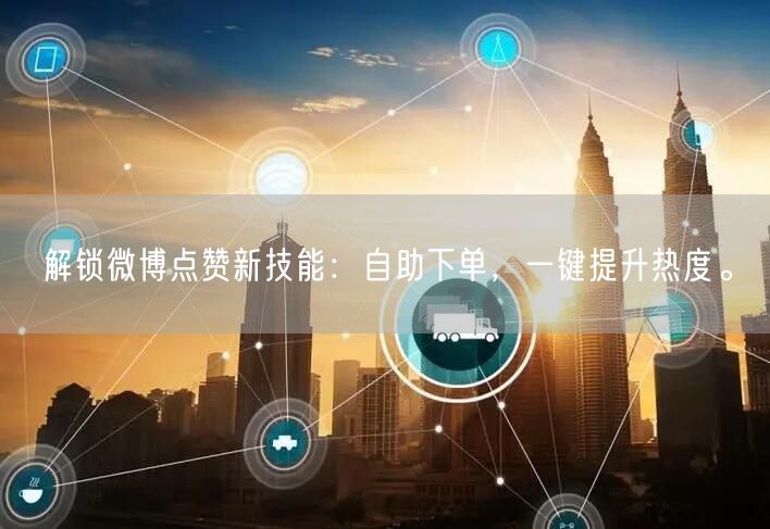 解锁微博点赞新技能:自助下单,一键提升热度。