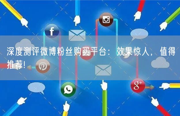 深度测评微博粉丝购买平台：效果惊人，值得推荐!