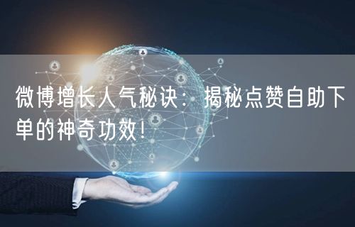 微博增长人气秘诀:揭秘点赞自助下单的神奇功效!