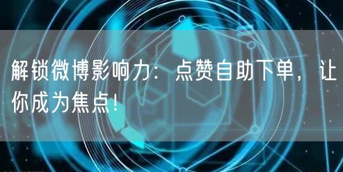 解锁微博影响力:点赞自助下单,让你成为焦点!
